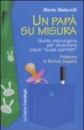 Un papà su misura. Guida psicologica per diventare papà «quasi perfetti»