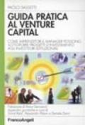 Guida pratica al venture capital. Come imprenditori e manager possono sottoporre progetti d'investimento agli investitori istituzionali