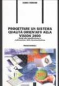 Progettare un sistema qualità orientato alla vision 2000. Guida alla pianificazione e realizzazione della documentazione