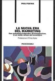 La nuova era del marketing. Fare marketing rivolgendosi all'immaginazione, in un mondo sempre più tecnologico