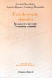 L'adolescente violento. Riconoscere e prevenire l'evoluzione criminale