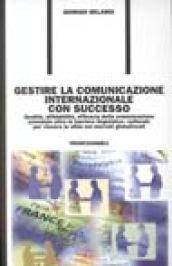 Gestire la comunicazione internazionale con successo. Qualità, affidabilità, efficacia della comunicazione aziendale oltre le barriere linguistico-culturali...