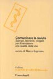 Comunicare la salute. Scenari, tecniche, progetti per il benessere e la qualità della vita