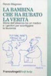 La bambina che ha rubato la verità. Storia dell'alleanza tra un medico e i genitori per sconfiggere la leucemia