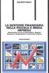 La gestione finanziaria nella piccola e media impresa. Guida pratica ad uso di imprenditori, dirigenti finanziari e amministrativi e funzionari di banca