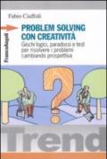 Problem solving con creatività. Giochi logici, paradossi e test per risolvere i problemi cambiando prospettiva