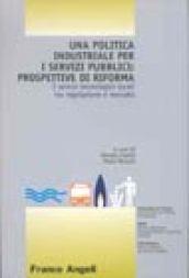 Una politica industriale per i servizi pubblici: prospettive di riforma. I servizi tecnologici locali tra regolazione e mercato