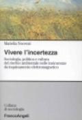 Vivere l'incertezza. Sociologia, politica e cultura del rischio ambientale nelle insicurezze da inquinamento elettromagnetico