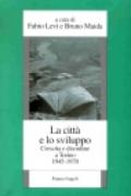 La città e lo sviluppo. Crescita e disordine a Torino (1945-1970)