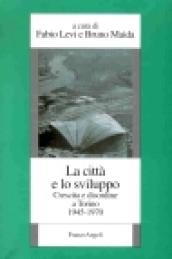 La città e lo sviluppo. Crescita e disordine a Torino (1945-1970)