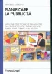 Pianificare la pubblicità. Manuale delle tecniche più avanzate di comunicazione, pianificazione pubblicitaria e verifica dei risultati