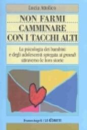 Non farmi camminare con i tacchi alti. La psicologia dei bambini e degli adolescenti spiegata ai «grandi» attraverso le loro storie