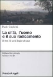 La città, l'uomo e il suo radicamento. Scritti di sociologia urbana