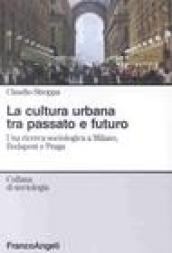 La cultura urbana tra passato e futuro. Una ricerca di sociologia a Milano, Budapest e Praga