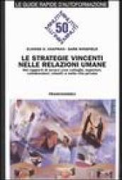 Le strategie vincenti nelle relazioni umane. Nei rapporti di lavoro (con colleghi, superiori, collaboratori, clienti) e nella vita privata