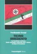 Ticino irredento. La frontiera contesa. Dalla battaglia culturale dell'«Adula» ai piani d'invasione