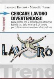 Cercare lavoro divertendosi! Guida pratica che vi accompagna attraverso tutte le fasi della ricerca di un lavoro per poter essere assunti senza troppi stress