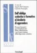 Dall'obbligo scolastico e formativo al desiderio di apprendere. Percorsi formativi per l'innalzamento della scolarizzazione e per la prevenzione della dispersione...