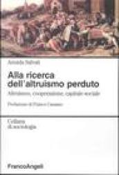 Alla ricerca dell'altruismo perduto. Altruismo, cooperazione, capitale sociale