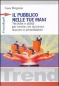 Il pubblico nelle tue mani. Tecniche e abilità per tenere con successo discorsi e presentazioni