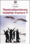 Tossicodipendenza: «Malattia» d'amore?