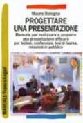 Progettare una presentazione. Manuale per realizzare e proporre una presentazione efficace per lezioni, conferenze, tesi di laurea, relazioni in pubblico