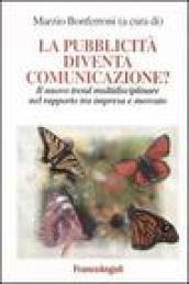 La pubblicità diventa comunicazione? Il nuovo trend multidisciplinare nel rapporto tra impresa e mercato