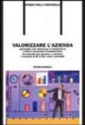 Valorizzare l'azienda. Gestendo con chiarezza e trasparenza i fattori economici fondamentali. Un metodo per gestire e valutare l'azienda al di là dei valori contabil