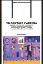 Valorizzare l'azienda. Gestendo con chiarezza e trasparenza i fattori economici fondamentali. Un metodo per gestire e valutare l'azienda al di là dei valori contabil