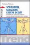 Scegliersi, scegliere, essere scelti. Strumenti per orientarsi ed orientare, con test ed esercizi di autoanalisi e sviluppo