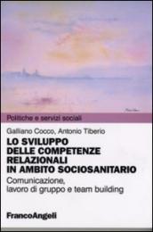 Lo sviluppo delle competenze relazionali in ambito sociosanitario. Comunicazione, lavoro di gruppo e team building