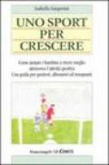 Uno sport per crescere. Come aiutare i bambini a vivere meglio attraverso l'attività sportiva. Una guida per genitori, allenatori e insegnanti