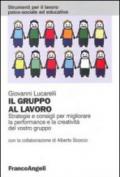 Il gruppo al lavoro. Strategie e consigli per migliorare le performance e la creatività del vostro gruppo