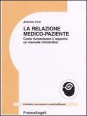 La relazione medico-paziente. Come riumanizzare il rapporto: un manuale introduttivo