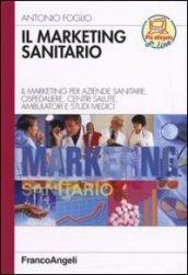 Il marketing sanitario. Il marketing per aziende sanitarie, ospedaliere, centri salute, ambulatori e studi medici