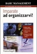 Imparate ad organizzarvi! Mettere ordine nel proprio lavoro. Utilizzare bene il tempo. Sfruttare al meglio: pc, agende, e-mail, cellulari: Mettere ordine ... al meglio: pc, agende, e-mail, cellulari