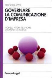 Governare la comunicazione d'impresa. Modelli, attori, tecniche, strumenti e strategie