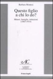 Questo figlio a chi lo do? Minori, famiglie, istituzioni (1865-1914)