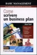 Come scrivere un business plan. Mettere a fuoco la strategia. Formulare le previsioni finanziarie. Proporre un piano convincente