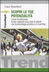 Scopri le tue potenzialità. Come trasformare le tue capacità nascoste in talenti con la psicologia positiva e il coaching