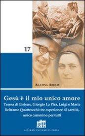 Gesù è il mio unico amore. Teresa di Lisieux, Giorgio La Pira, Luigi e Maria Beltrame Quattrocchi: tre esperienze di santità, unico cammino per tutti