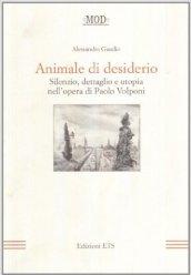 Animale di desiderio. Silenzio, dettaglio e utopia nell'opera di Paolo Volponi