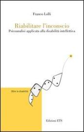 Riabilitare l'inconscio. Psicoanalisi applicata alla disabilità intellettiva