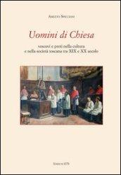 Uomini di chiesa. Vescovi e preti nella cultura e nella società toscana tra XIX e XX secolo