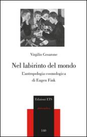 Nel labirinto del mondo. L'antropologia cosmica di Eugen Fink