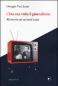 C'era una volta il giornalismo. Memorie di settant'anni