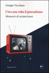 C'era una volta il giornalismo. Memorie di settant'anni