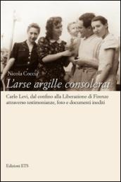 L'arse argille consolerai. Carlo Levi dal confino alla liberazione di Firenze attraverso testimonianze, foto e documenti inediti