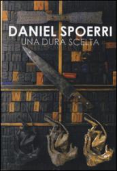 Daniel Spoerri. Una dura scelta. Catalogo della mostra (Carrara, 17 giugno-11 settembre 2016). Ediz. illustrata