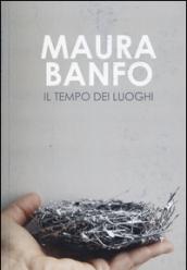 Maura Banfo. Il tempo dei luoghi. Catalogo della mostra (Carrara, 8 luglio-11 settembre 2016). Ediz. illustrata